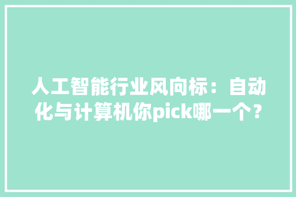 人工智能行业风向标：自动化与计算机你pick哪一个？_人工智能_范畴 智能问答