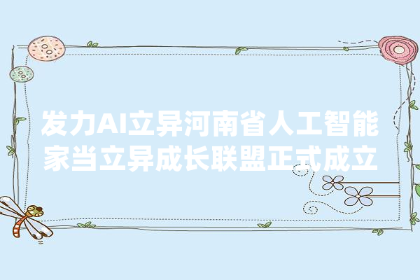 发力AI立异河南省人工智能家当立异成长联盟正式成立_人工智能_家当 智能助手