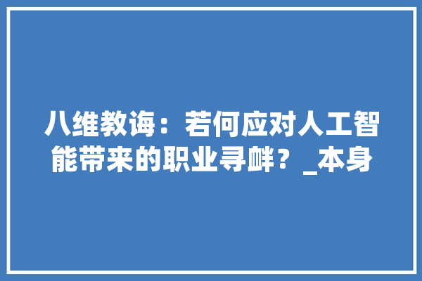 八维教诲：若何应对人工智能带来的职业寻衅？_本身的_庞杂 AI快讯