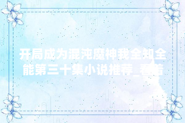 开局成为混沌魔神我全知全能第三十集小说推荐_看着_铁链 智能助手
