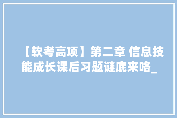 【软考高项】第二章 信息技能成长课后习题谜底来咯_技巧_信息 绘影字幕