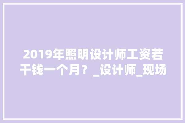 2019年照明设计师工资若干钱一个月？_设计师_现场 绘影字幕