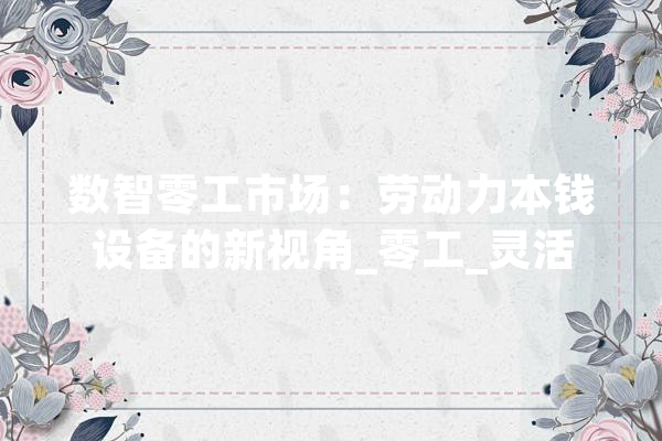 数智零工市场：劳动力本钱设备的新视角_零工_灵活