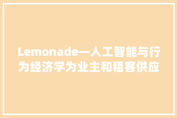 Lemonade—人工智能与行为经济学为业主和租客供应点对点保险_保费_客户 计算机