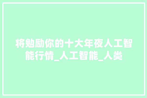 将勉励你的十大年夜人工智能行情_人工智能_人类 文字写作