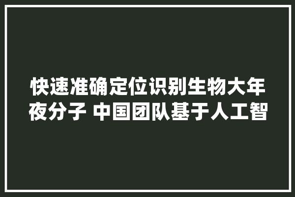 快速准确定位识别生物大年夜分子 中国团队基于人工智能研究提出新方法_颗粒_原位