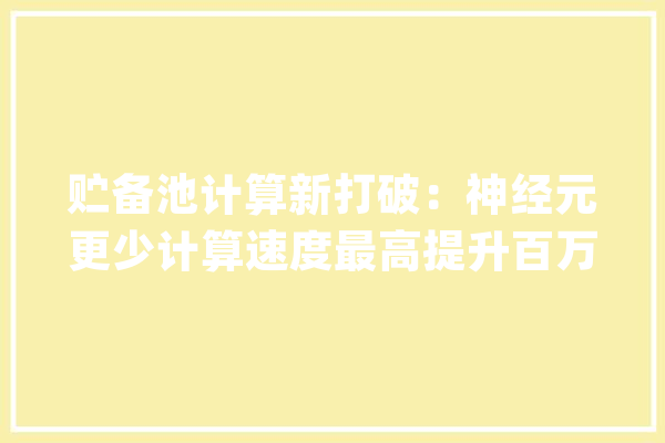 贮备池计算新打破：神经元更少计算速度最高提升百万倍_研讨者_俄亥俄 AI简讯