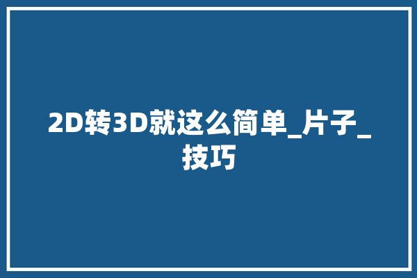 2D转3D就这么简单_片子_技巧 文字写作
