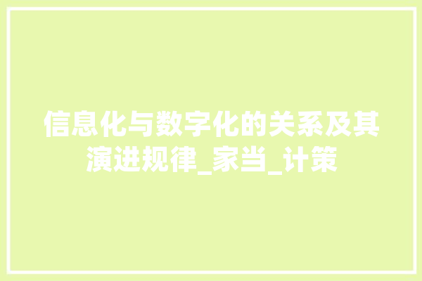信息化与数字化的关系及其演进规律_家当_计策 文字写作