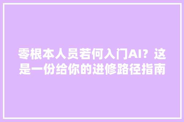 零根本人员若何入门AI？这是一份给你的进修路径指南_模子_都是