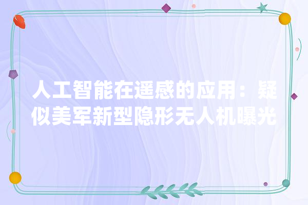 人工智能在遥感的应用：疑似美军新型隐形无人机曝光_飞机_尾翼 绘影字幕