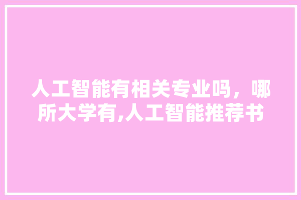 人工智能有相关专业吗，哪所大学有,人工智能推荐书 文字写作