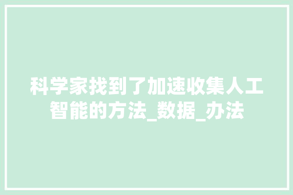 科学家找到了加速收集人工智能的方法_数据_办法 文字写作