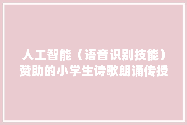 人工智能（语音识别技能）赞助的小学生诗歌朗诵传授教化研究_诗歌_学生