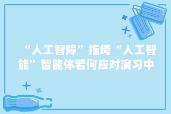 “人工智障”拖垮“人工智能”智能体若何应对演习中的有意碰瓷_人工智能_机械人 云服务
