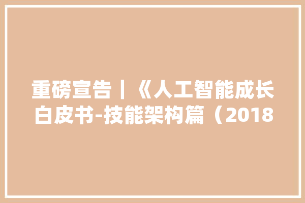 重磅宣告｜《人工智能成长白皮书-技能架构篇（2018年）》附下载_人工智能_家当 绘影字幕