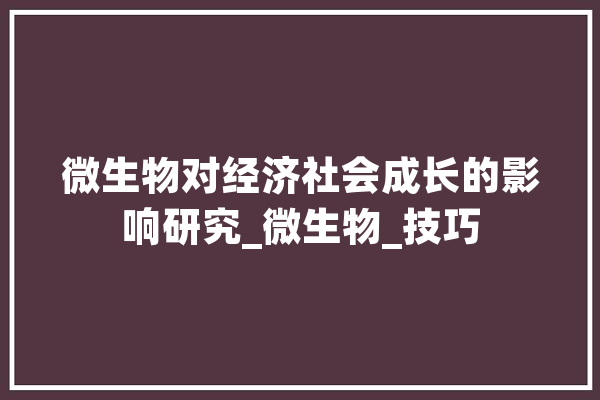 微生物对经济社会成长的影响研究_微生物_技巧