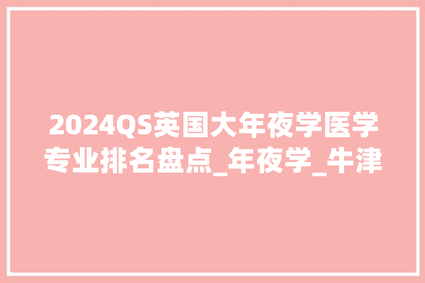 2024QS英国大年夜学医学专业排名盘点_年夜学_牛津年夜学 AI简讯