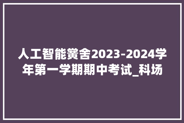人工智能黉舍2023-2024学年第一学期期中考试_科场_教师