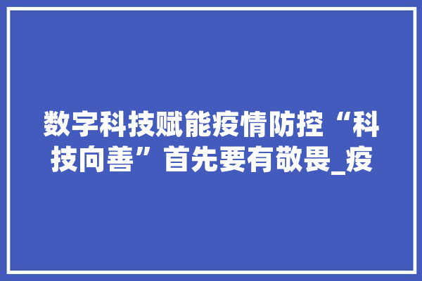 数字科技赋能疫情防控“科技向善”首先要有敬畏_疫情_科技 云服务
