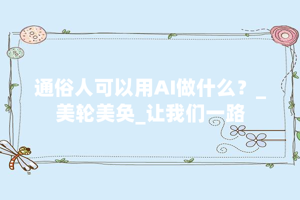通俗人可以用AI做什么？_美轮美奂_让我们一路 AI快讯