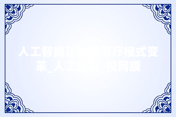 人工智能正加速医疗模式变革_人工智能_视网膜 绘影字幕