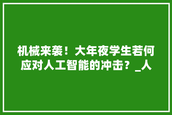 机械来袭！大年夜学生若何应对人工智能的冲击？_人工智能_年夜学生