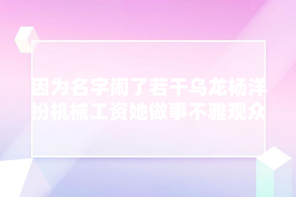 因为名字闹了若干乌龙杨洋扮机械工资她做事不雅观众对她无抵抗力_让人_咩咩 智能助手