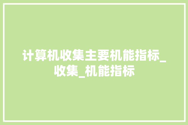 计算机收集主要机能指标_收集_机能指标 AI简讯