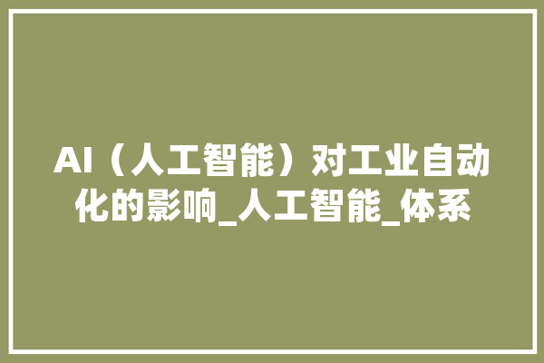 AI（人工智能）对工业自动化的影响_人工智能_体系 智能问答