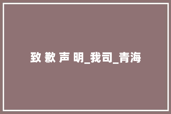 致 歉 声 明_我司_青海