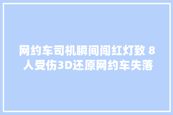 网约车司机瞬间闯红灯致 8 人受伤3D还原网约车失落控视频_刘某_绿灯 智能助手