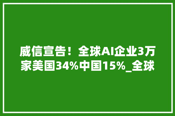 威信宣告！全球AI企业3万家美国34%中国15%_全球_家当