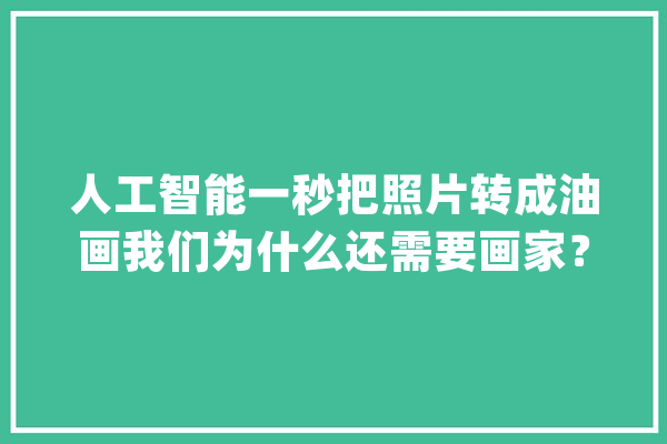 人工智能一秒把照片转成油画我们为什么还需要画家？_人工智能_画像 智能写作