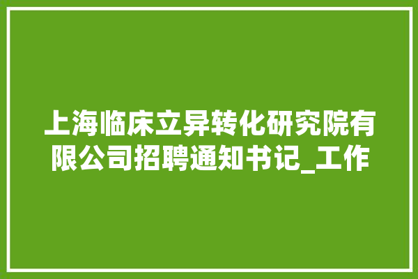 上海临床立异转化研究院有限公司招聘通知书记_工作_相干 智能写作