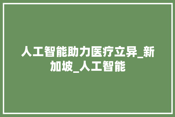 人工智能助力医疗立异_新加坡_人工智能 AI简讯
