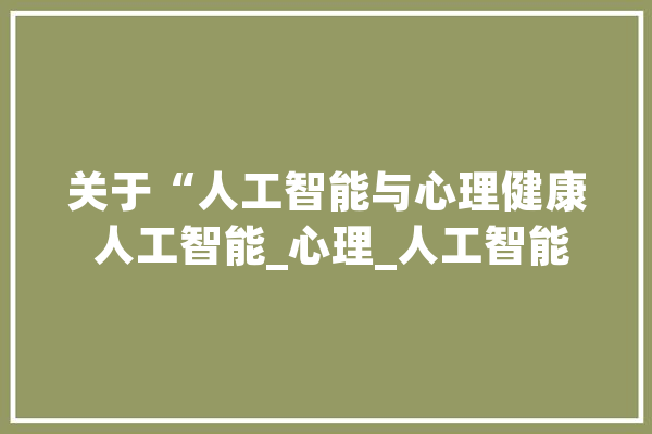 关于“人工智能与心理健康 人工智能_心理_人工智能