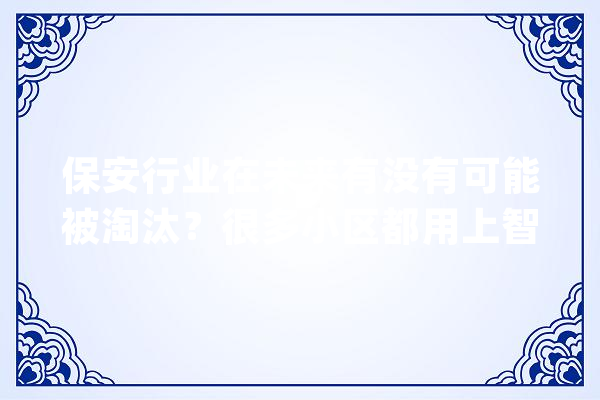 保安行业在未来有没有可能被淘汰？很多小区都用上智能安防系统_保安_智能