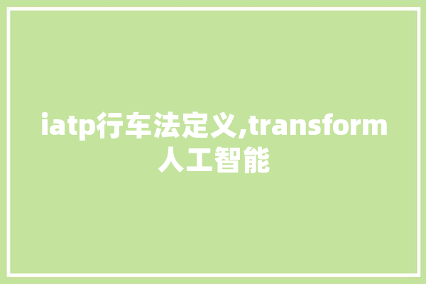iatp行车法定义,transform人工智能 智能写作