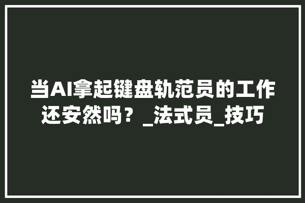 当AI拿起键盘轨范员的工作还安然吗？_法式员_技巧 绘影字幕