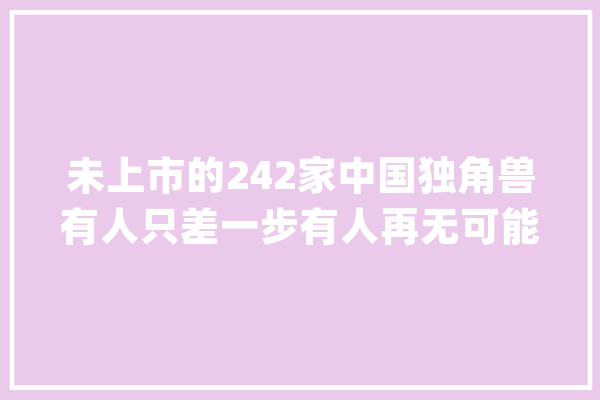 未上市的242家中国独角兽有人只差一步有人再无可能_小红_融资