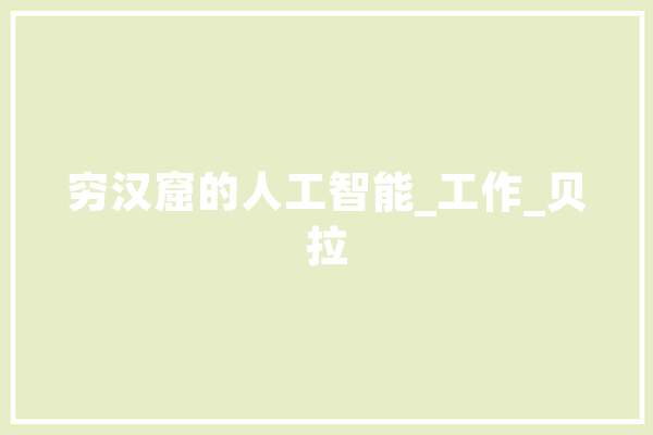 穷汉窟的人工智能_工作_贝拉 AI简讯