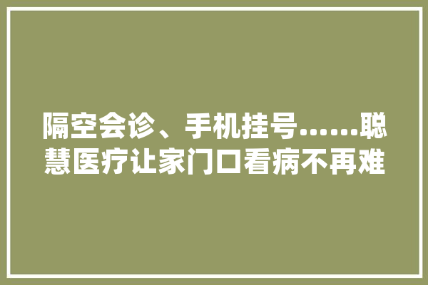 隔空会诊、手机挂号……聪慧医疗让家门口看病不再难_荣成市_医疗 绘影字幕