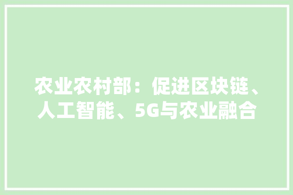 农业农村部：促进区块链、人工智能、5G与农业融合_村_农户 计算机