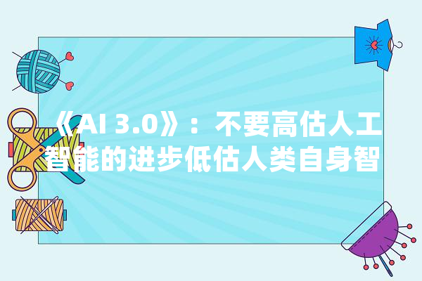 《AI 3.0》：不要高估人工智能的进步低估人类自身智能的复杂性_人工智能_围棋