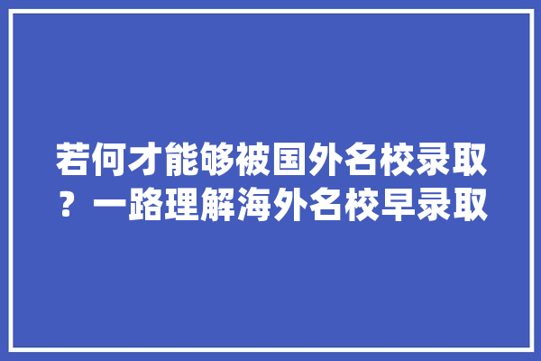 若何才能够被国外名校录取？一路理解海外名校早录取的“学霸”们_本身的_数学 云服务