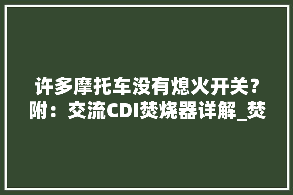 许多摩托车没有熄火开关？附：交流CDI焚烧器详解_焚烧器_线圈 智能问答