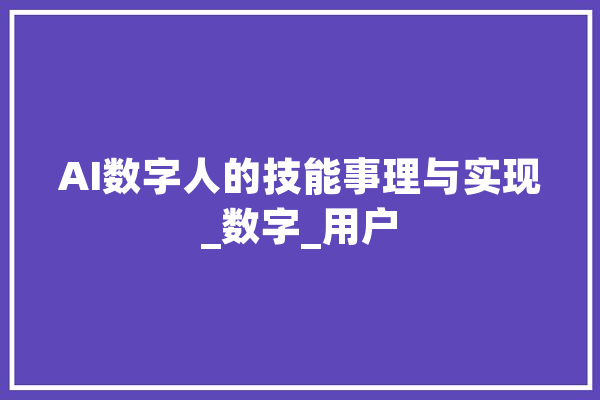 AI数字人的技能事理与实现_数字_用户 文字写作