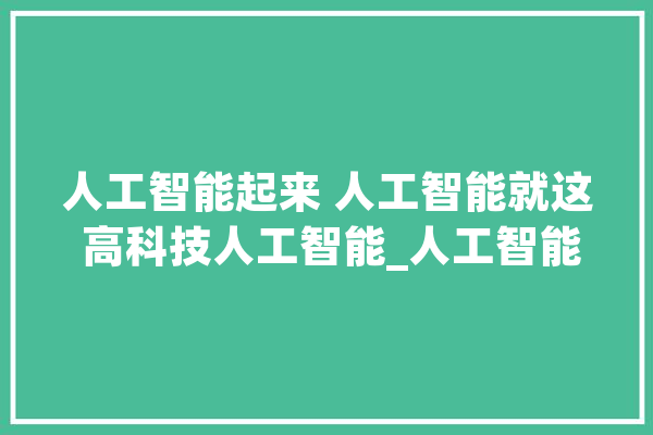 人工智能起来 人工智能就这 高科技人工智能_人工智能_医疗 云服务