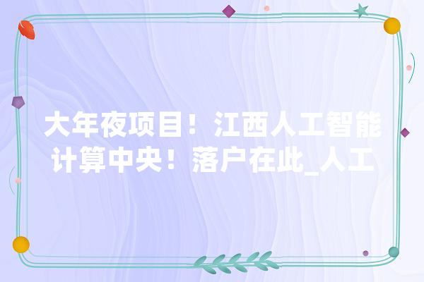 大年夜项目！江西人工智能计算中央！落户在此_人工智能_项目 计算机